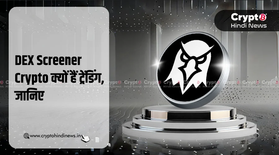 DEX Screener Crypto क्यों है ट्रेंड में, जानिए इसके 5 कारण