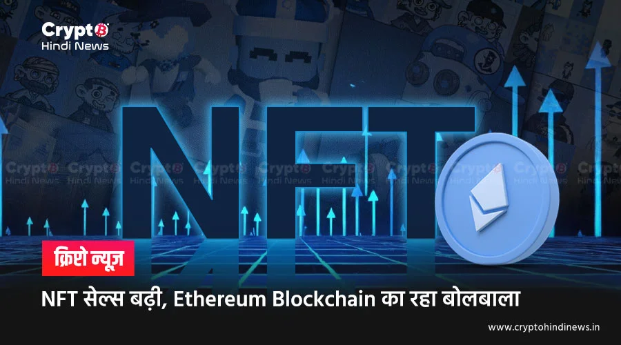 NFT सेल्स बढ़ी, Ethereum Blockchain का रहा बोलबाला