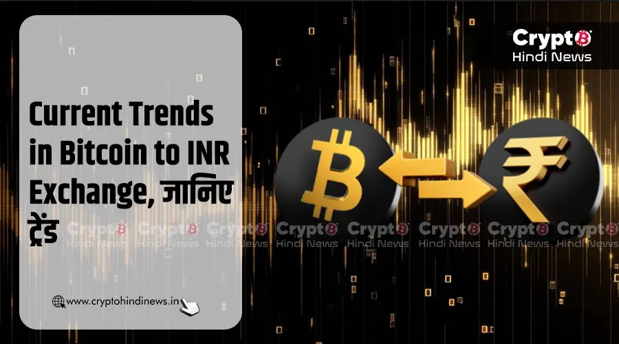 Current Trends in Bitcoin to INR Exchange, जानें ये ट्रेंड्स