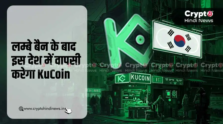 KuCoin की लम्बे बैन के बाद इस देश में वापसी की तैयारी