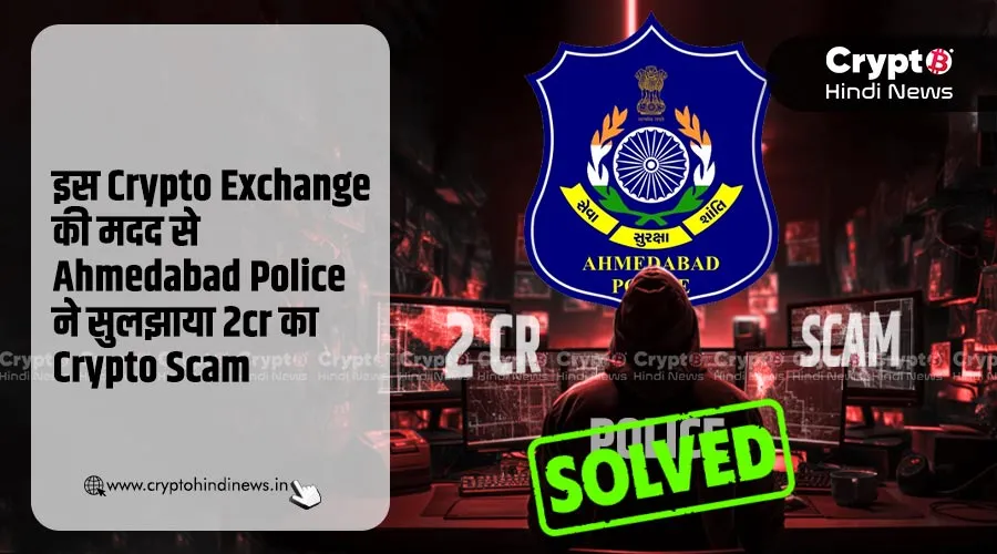इस Crypto Exchange की मदद से Ahmedabad Police ने सुलझाया 2cr का Crypto Scam
