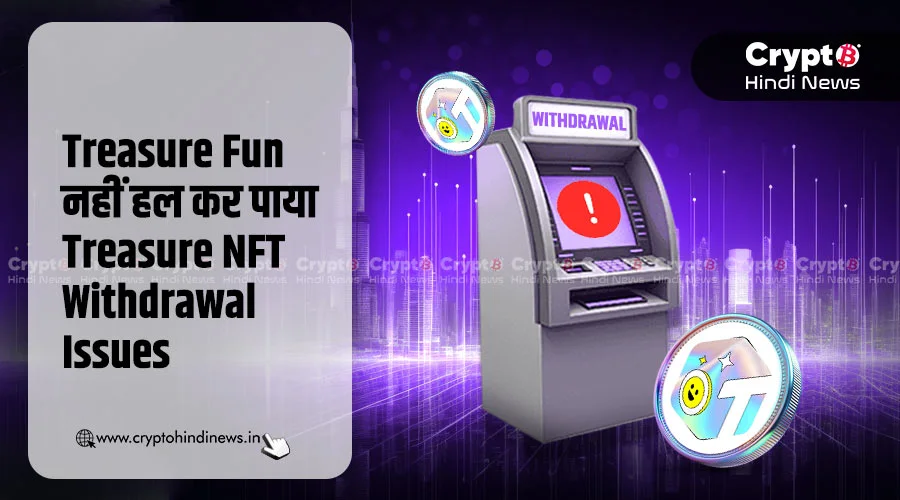 Treasure Fun पर NFT Withdrawal अब भी फंसे, यूज़र्स नाराज़