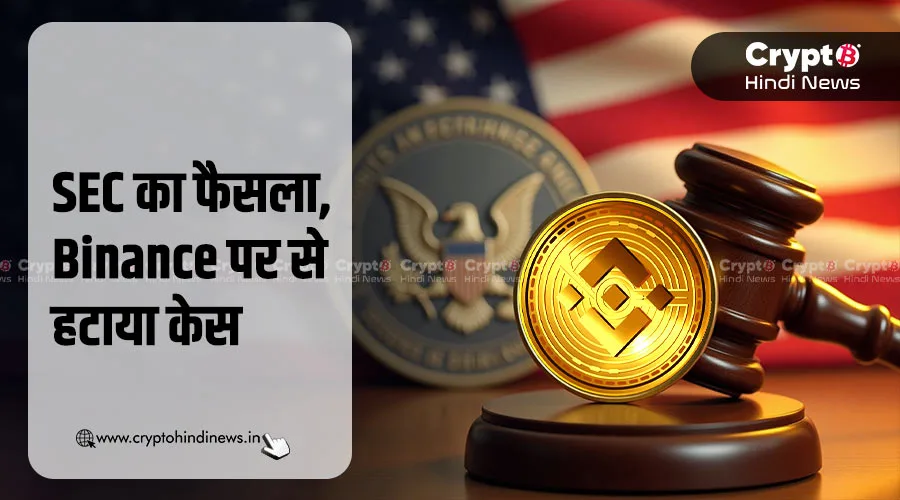 SEC ने हटाया Binance से केस, क्रिप्टो इंडस्ट्री को बड़ी राहत