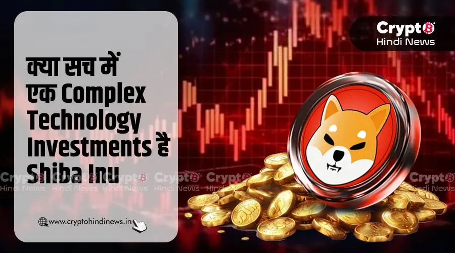 क्या सच में एक Complex Technology Investments है Shiba Inu