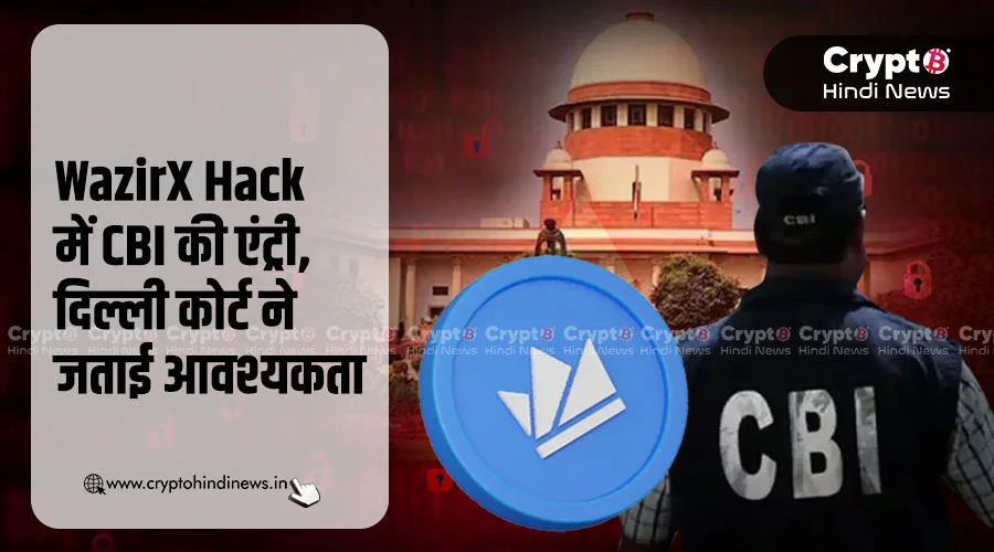 WazirX Hack में CBI की एंट्री, दिल्ली कोर्ट ने बताया जरूरी