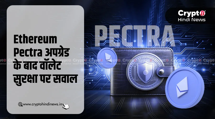 Ethereum Pectra अपग्रेड के बाद सुरक्षा पर सवाल, सेफ्टी अलर्ट