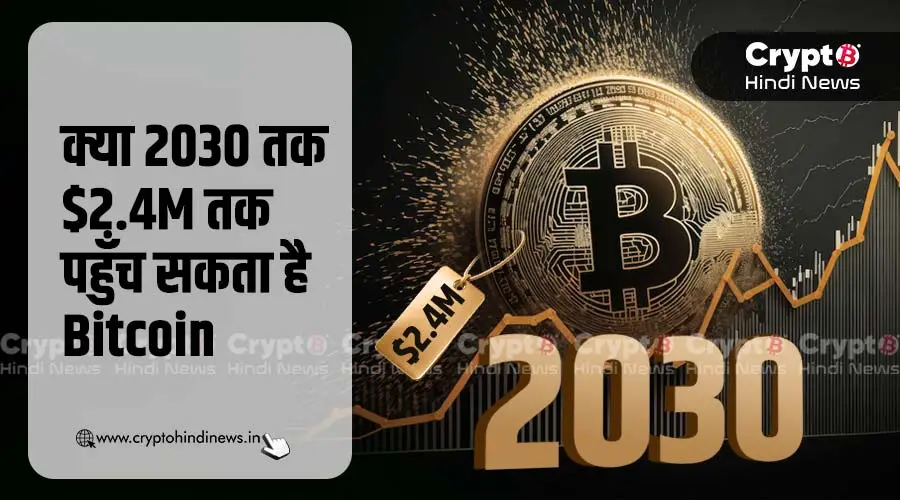 क्या 2030 तक $2.4M तक पहुँच सकता है Bitcoin, जानिए रिपोर्ट