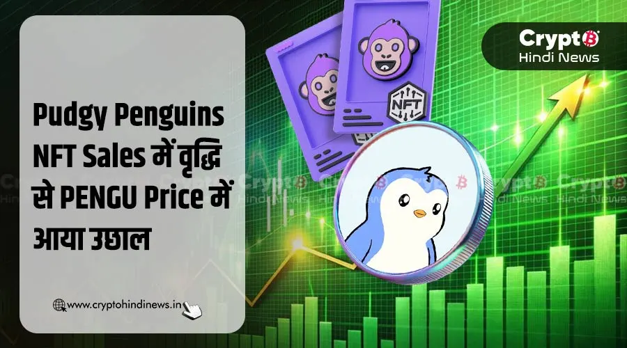 PENGU Price में Pudgy Penguins NFT Sales बढ़ने से दिखी वृद्धि