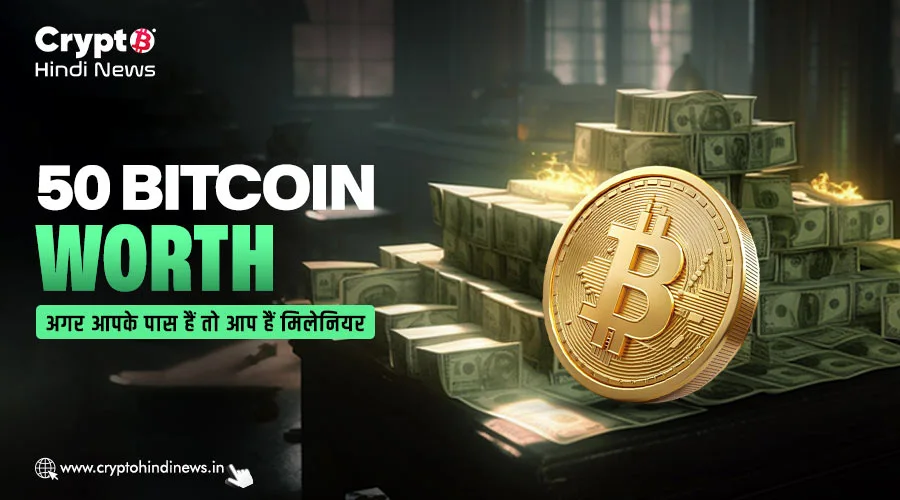50 Bitcoin Worth, अगर आपके पास हैं तो आप हैं मिलेनियर