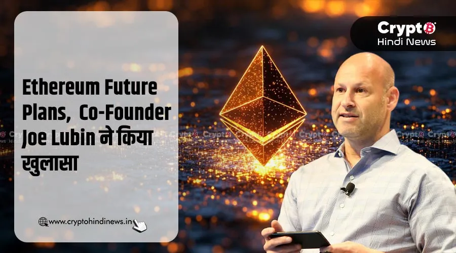 Ethereum Future Plans, Co-Founder Joe Lubin ने किए बड़े खुलासे