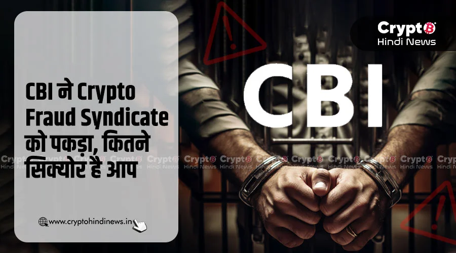 CBI ने Crypto Fraud Syndicate को पकड़ा, कितने सिक्योर है आप