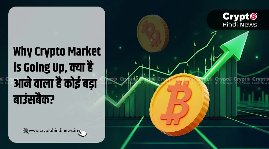 Why Crypto Market is Going Up, क्या है आने वाला है कोई बड़ा बाउंसबैक?