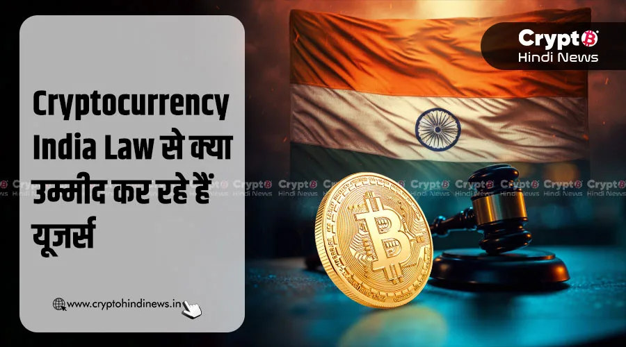 Cryptocurrency India Law से क्या उम्मीद कर रहे हैं यूजर्स
