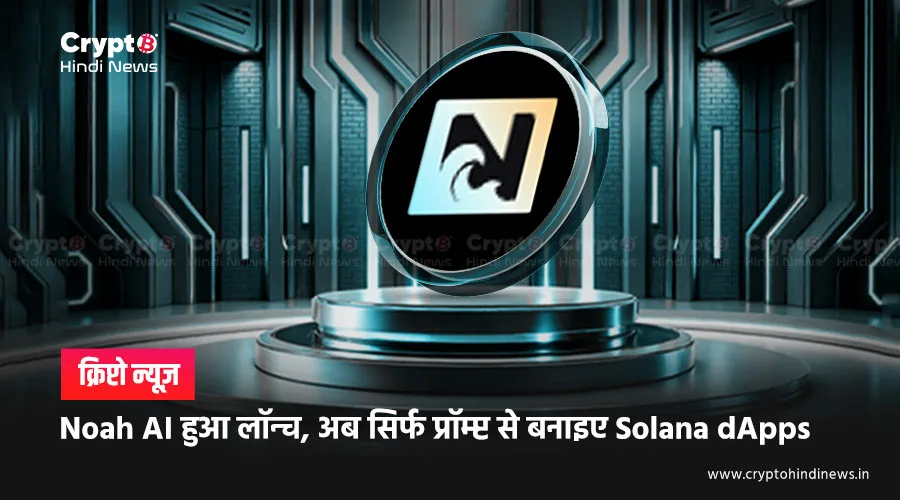 Noah AI हुआ लॉन्च, अब सिर्फ प्रॉम्प्ट से बनाइए Solana dApps
