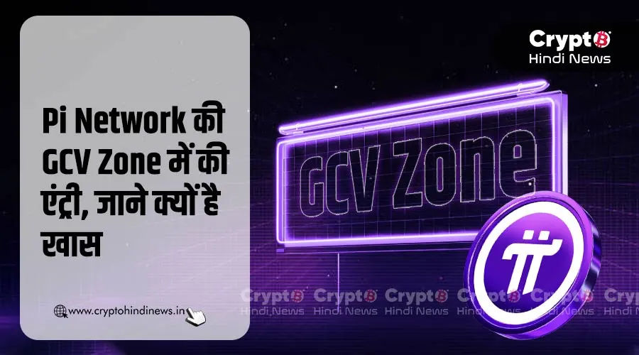 Pi Network की GCV Zone में की एंट्री, जाने क्यों है खास