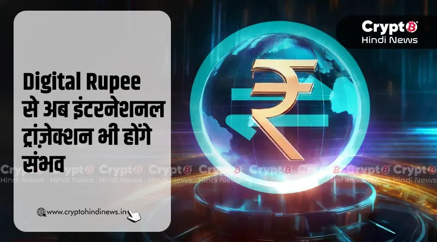 Digital Rupee से अब इंटरनेशनल ट्रांज़ेक्शन भी होंगे संभव