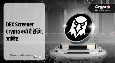 DEX Screener Crypto क्यों है ट्रेंड में, जानिए इसके 5 कारण
