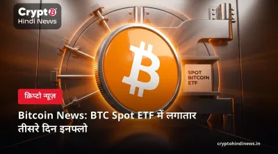 Bitcoin News: BTC Spot ETF में लगातार तीसरे दिन इनफ्लो