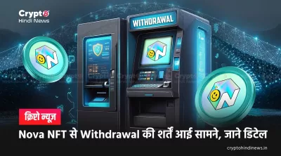 Nova NFT Withdrawal Terms: नए-पुराने यूज़र्स के लिए अलग शर्तें क्यों?
