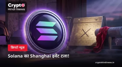 Solana का Shanghai इवेंट टला!