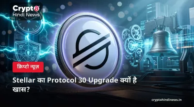 Stellar का Protocol 30 Upgrade क्यों है खास?