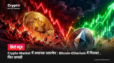 Crypto Market में अचानक उलटफेर  : Bitcoin-Etherium में गिरावट , फिर वापसी