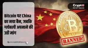 Bitcoin पर China का नया बैन, जबकि ग्लोबली अपनाने की उठी मांग