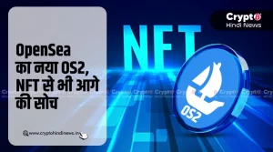 OpenSea ने OS2 लॉन्च कर बढ़ाया NFT से आगे कदम