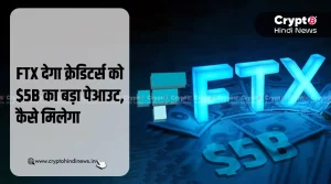 FTX का $5B डिस्ट्रीब्यूशन शुरू, जानिए कैसे और कब मिलेगा पैसा