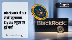 BlackRock-SEC मीटिंग, क्या Crypto Market को मिलेगा नया मोड़?