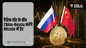 टैरिफ वॉर का इम्पैक्ट, China-Russia करेंगे Bitcoin में ट्रेड