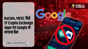 KuCoin, MEXC जैसे 17 Crypto Exchange Apps पर Google का Ban