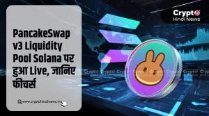 PancakeSwap v3 Liquidity Pool Live on Solana, जानिए फीचर्स
