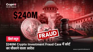 $240M Crypto Investment Fraud Case में कोर्ट का बड़ा आदेश