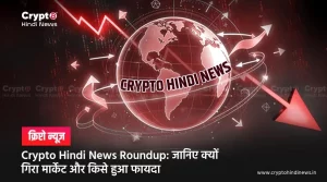 Crypto Hindi News Roundup: मार्केट गिरा लेकिन कुछ कॉइंस ने बटोरी सुर्खियाँ