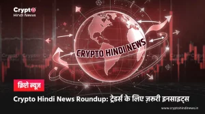 Crypto Hindi News Roundup: मार्केट ट्रेंड्स और एनालिसिस जानिए