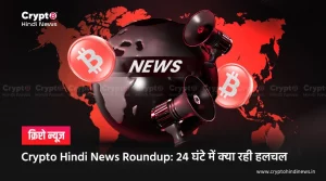 Crypto Hindi News Roundup: 24 घंटे की सबसे बड़ी क्रिप्टो न्‍यूज़