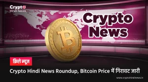 Crypto Hindi News Roundup, Bitcoin Price में गिरावट जारी