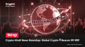 Crypto Hindi News Roundup, Beacon Launch बना Global Crypto Gamechanger