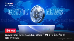 Crypto Hindi News Roundup, Whale की ताकत, 152k BTC अब भी Unmoved