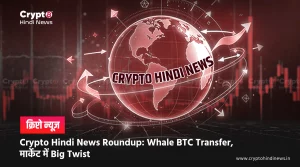 Crypto Hindi News Roundup: Whale BTC Transfer से Market में सनसनी