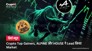 Crypto Top Gainers, ALPINE और HOUSE बने Investors की पसंद