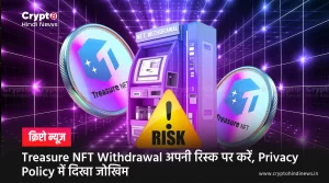 Treasure NFT Withdrawal अपनी रिस्क पर करें, प्लेटफॉर्म की नहीं है जिम्मेदारी?