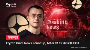 Crypto Hindi News Roundup, Aster पर CZ का बड़ा बयान