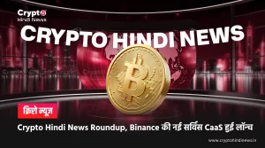 Crypto Hindi News Roundup, Binance की नई सर्विस CaaS हुई लॉन्‍च