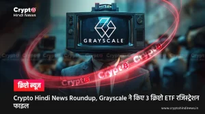 Crypto Hindi News Roundup, Grayscale ने किए 3 क्रिप्टो ETF रजिस्ट्रेशन फाइल