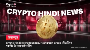 Crypto Hindi News Roundup, Hashgraph Group की इंडियन गवर्नमेंट के साथ पार्टनरशिप
