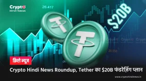 Crypto Hindi News Roundup, Tether का $20B फंडरेज़िंग प्लान