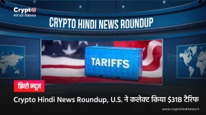 Crypto Hindi News Roundup, U.S. ने कलेक्ट किया $31B टैरिफ