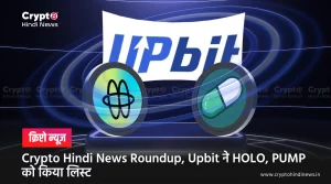 Crypto Hindi News Roundup, Upbit पर HOLO और PUMP हुए लिस्ट